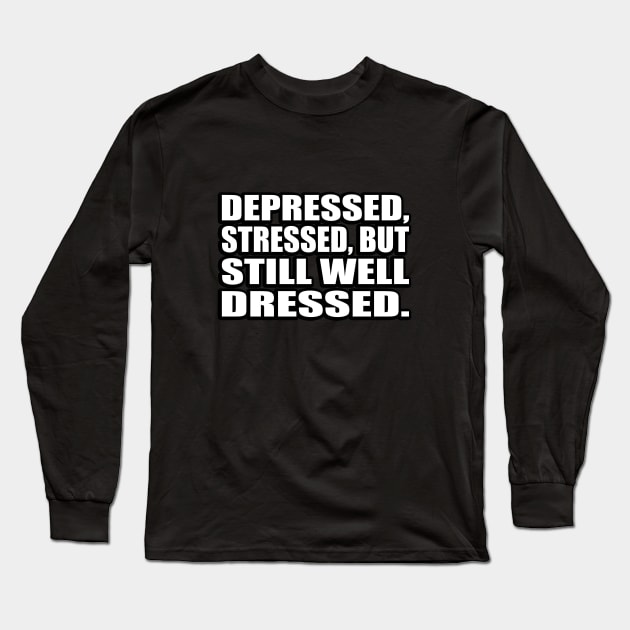Depressed, stressed, but still well dressed Long Sleeve T-Shirt by D1FF3R3NT